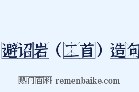 避诏岩（二首）造句是什么意思的图片